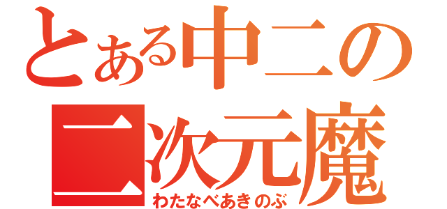 とある中二の二次元魔（わたなべあきのぶ）