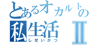 とあるオカルトの私生活Ⅱ（しせいかつ）