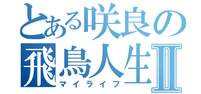 とある咲良の飛鳥人生Ⅱ（マイライフ）