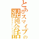 とあるスマイプの混沌会話（カオストーク）