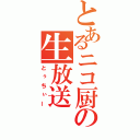 とあるニコ厨の生放送（とぅちぃー）