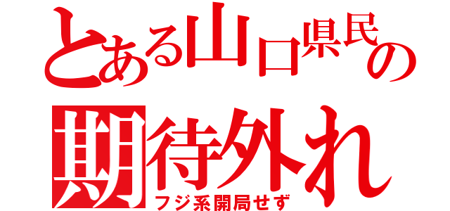 とある山口県民の期待外れ（フジ系開局せず）