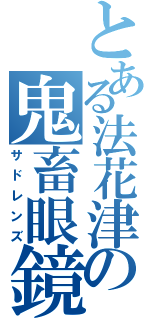 とある法花津の鬼畜眼鏡（サドレンズ）