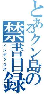 とあるクン島の禁書目録（インデックス）