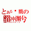 とある杀戮の道冲渊兮（ＧＡＮＴＺ）