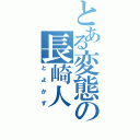 とある変態の長崎人（とよかず）