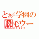 とある学園の脛毛ウーマン（スネ毛少女）