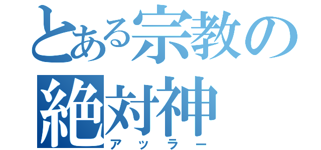 とある宗教の絶対神（アッラー）