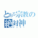 とある宗教の絶対神（アッラー）