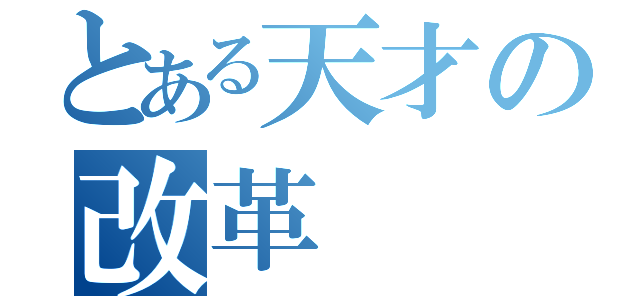 とある天才の改革（）