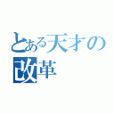 とある天才の改革（）