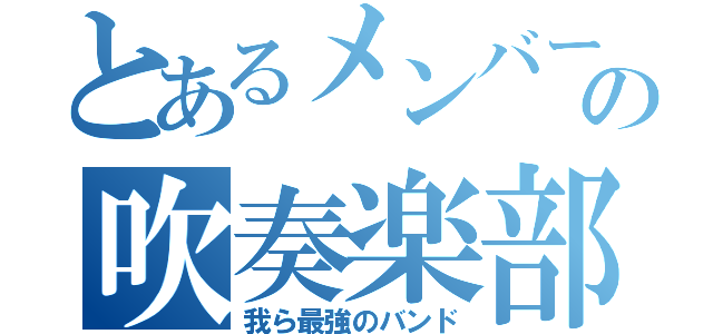 とあるメンバーの吹奏楽部（我ら最強のバンド）