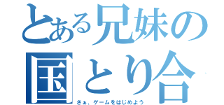 とある兄妹の国とり合戦（さぁ、ゲームをはじめよう）