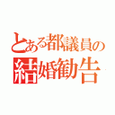 とある都議員の結婚勧告（）