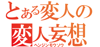 とある変人の変人妄想（ヘンジンモウソウ）