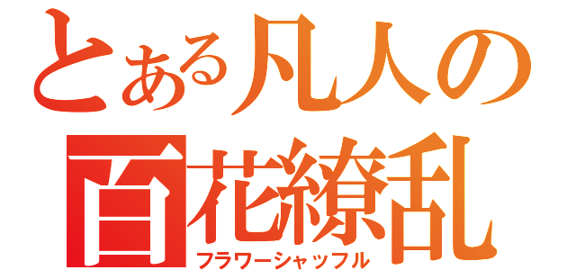 とある凡人の百花繚乱（フラワーシャッフル）