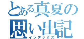 とある真夏の思い出記録（インデックス）