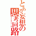 とある妄想の思考回路（フェラフゥータ）