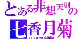 とある非想天則の七香月菊（ｏｌｇａｍｅ遊戲戰記）