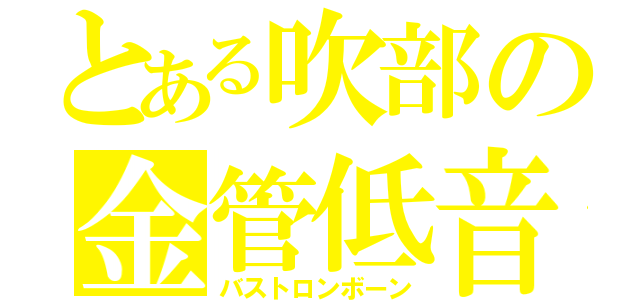 とある吹部の金管低音（バストロンボーン）