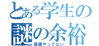 とある学生の謎の余裕（宿題やってない）