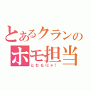 とあるクランのホモ担当（とむもにゃ！）