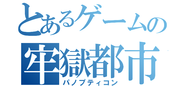 とあるゲームの牢獄都市（パノプティコン）