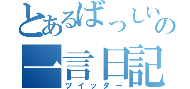 とあるばっしいーの一言日記（ツイッター）