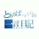 とあるばっしいーの一言日記（ツイッター）