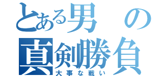 とある男の真剣勝負（大事な戦い）