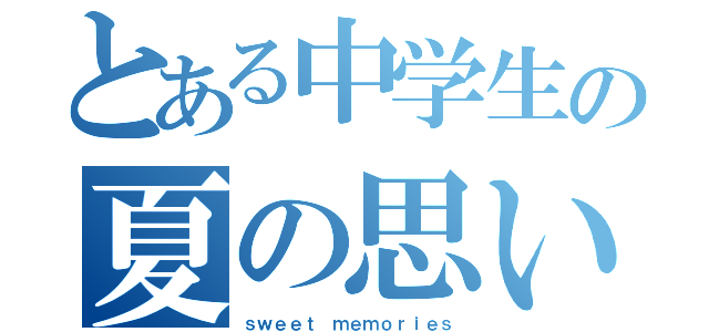 とある中学生の夏の思い出（ｓｗｅｅｔ ｍｅｍｏｒｉｅｓ）