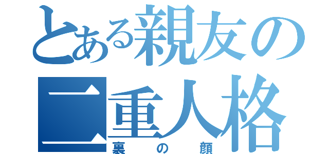 とある親友の二重人格（裏の顔）