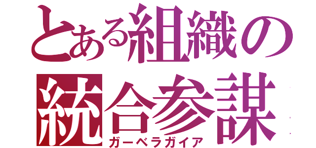 とある組織の統合参謀（ガーベラガイア）