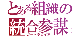 とある組織の統合参謀（ガーベラガイア）