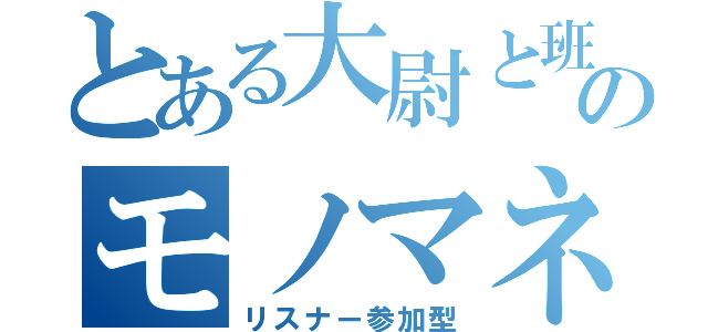 とある大尉と班長のモノマネ雑談（リスナー参加型）