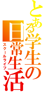 とある学生の日常生活（スクールライフ）