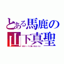 とある馬鹿の山下真聖（天然パーマに悪い奴はいない）