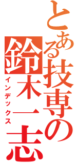 とある技専の鈴木一志（インデックス）