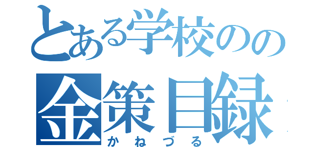 とある学校のの金策目録（かねづる）