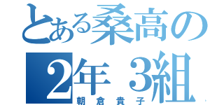 とある桑高の２年３組（朝倉貴子）