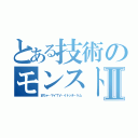 とある技術のモンスト者達Ⅱ（まちゃ・マイＴＶ・イトッチ・ケム）