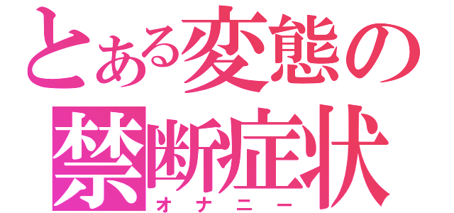 とある変態の禁断症状（オナニー）