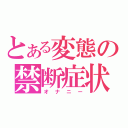 とある変態の禁断症状（オナニー）