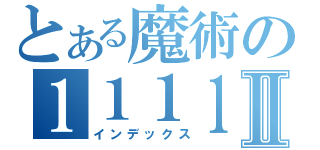 とある魔術の１１１１１Ⅱ（インデックス）