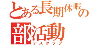 とある長期休暇の部活動（デスクラブ）