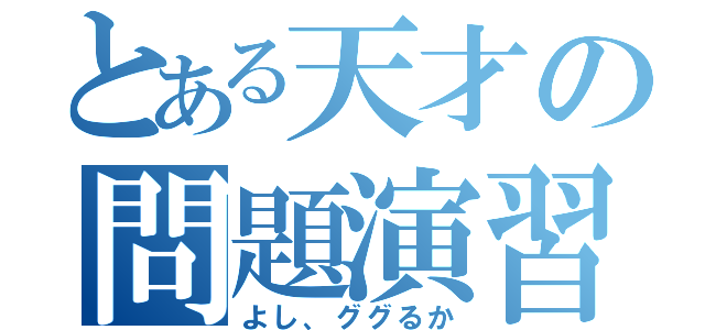 とある天才の問題演習（よし、ググるか）