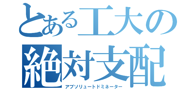 とある工大の絶対支配（アブソリュートドミネーター）