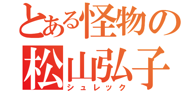 とある怪物の松山弘子（シュレック）