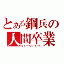 とある鋼兵の人間卒業（ヒューマンバイバイ）