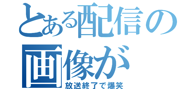 とある配信の画像が（放送終了で爆笑）